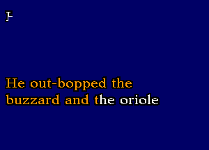 He out-bopped the
buzzard and the oriole