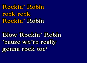 Rockin' Robin
rock rock
Rockin' Robin

Blow Rockin' Robin

bause we're really
gonna rock tow