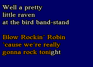 XVell a pretty
little raven
at the bird band-stand

Blow Rockin' Robin
bause we're really
gonna rock tonight