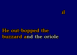 He out-bopped the
buzzard and the oriole