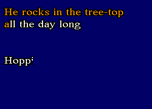 He rocks in the tree-top
all the day long

Homf