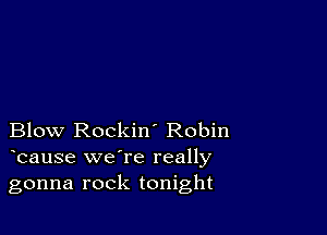 Blow Rockin' Robin
bause we're really

gonna rock tonight