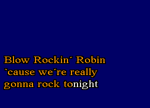 Blow Rockin' Robin
bause we're really

gonna rock tonight