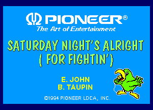 (U) FDIIDNEEW

7715- A)? ofEntertainment

SATURDAY NIGHT'S ALRIGHT

( FOR FIGHTIN')

E.JOHN .30 P '14
B. TAUPIN
at K

0199 PIONEER LUCA, INC