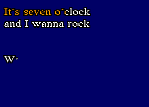 It's seven o'clock
and I wanna rock