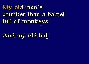 My old man's
drunker than a barrel
full of monkeys

And my old lacy