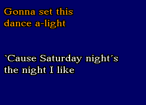 Gonna set this
dance a-light

Cause Saturday night's
the night I like