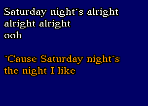 Saturday night's alright
alright alright
ooh

Cause Saturday night's
the night I like