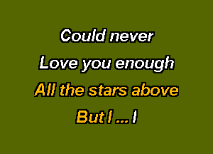 Could never

Love you enough

Al! the stars above
But! I