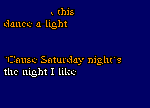 l this
dance a-light

Cause Saturday night's
the night I like