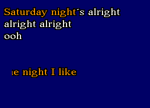 Saturday night's alright
alright alright
ooh

1e night I like