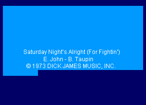 Satumay Night's Alright (For Fightin')

E John- B Taupin
Q 1973 DICKJAMES MUSIC, INC