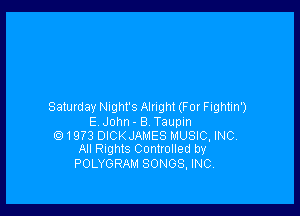 Satumay Night's Alright (For Fightin')

E John- B Taupin
Q 1973 DICKJAMES MUSIC, INC
All Rights Controlled by
POLYGRAM SONGS. INC.