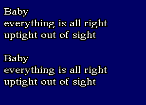 Baby
everything is all right
uptight out of sight

Baby
everything is all right
uptight out of sight