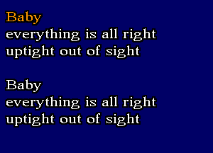 Baby
everything is all right
uptight out of sight

Baby
everything is all right
uptight out of sight