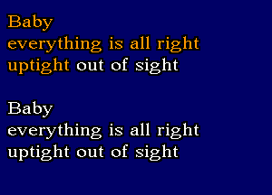 Baby
everything is all right
uptight out of sight

Baby
everything is all right
uptight out of sight