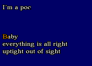Baby

everything is all right
uptight out of sight
