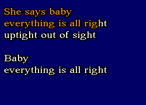 She says baby
everything is all right
uptight out of sight

Baby
everything is all right