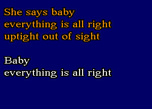 She says baby
everything is all right
uptight out of sight

Baby
everything is all right