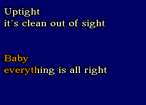 Uptight
it's clean out of sight

Baby
everything is all right