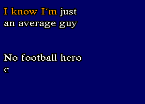 I know I'm just
an average guy

No football hero
P