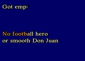 No football hero
or smooth Don Juan