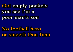 Got empty pockets
you see I'm a

poor man's son

No football hero
or smooth Don Juan