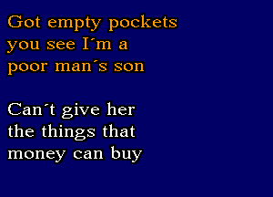 Got empty pockets
you see I'm a
poor man's son

Can't give her
the things that
money can buy