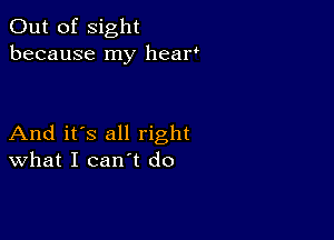 Out of sight
because my hear

And it's all right
What I can't do