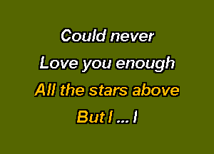 Could never

Love you enough

Al! the stars above
But! I