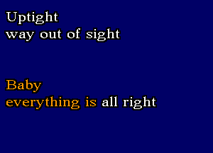 Uptight
way out of sight

Baby
everything is all right