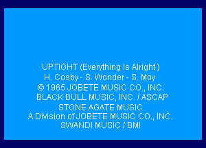 UPTIGHT (Evthmg ls Alright)

H Cosby- S Wonder- 3 May
Q1985 JOBETE MUSIC CO. INC
BLACK BULL MUSIC, INC IASCAP

STONE AOATE MUSIC

A Division orJOBETE MUSIC 00., INC.
SWANDI MUSIC I BMI