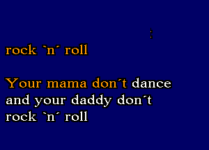 rock n' roll

Your mama don't dance
and your daddy don t
rock n roll