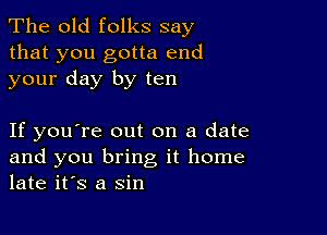 The old folks say

that you gotta end
your day by ten

If you're out on a date
and you bring it home
late it's a sin