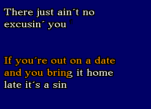 There just ain't no
excusin' you

If you're out on a date
and you bring it home
late it's a sin