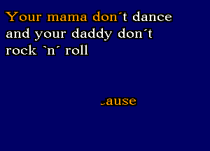 Your mama don't dance

and your daddy don't
rock n' roll