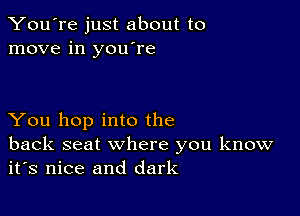 You're just about to
move in you're

You hop into the

back seat where you know
it's nice and dark