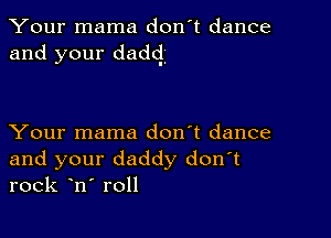 Your mama don't dance
and your dadq.

Your mama don't dance

and your daddy donot
rock ono roll