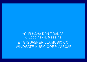 YOUR MAMA DON'T DANCE
K Loggms - J Messina
e) 1972 JASPERILLA MUSIC 00,
WINDGATE MUSIC CORP. IASCAP