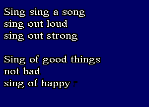 Sing Sing a song
sing out loud
sing out strong

Sing of good things
not bad
sing of happy