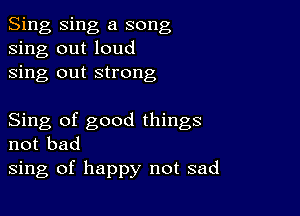 Sing Sing a song
sing out loud
sing out strong

Sing of good things
not bad
sing of happy not sad