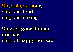 Sing Sing a song
sing out loud
sing out strong

Sing of good things
not bad
sing of happy not sad