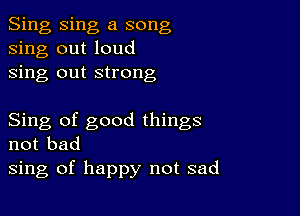 Sing Sing a song
sing out loud
sing out strong

Sing of good things
not bad
sing of happy not sad