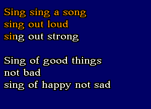 Sing Sing a song
sing out loud
sing out strong

Sing of good things
not bad
sing of happy not sad