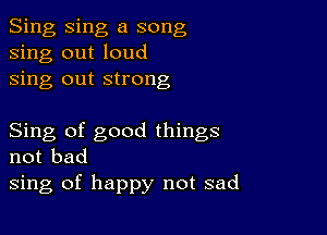 Sing Sing a song
sing out loud
sing out strong

Sing of good things
not bad
sing of happy not sad