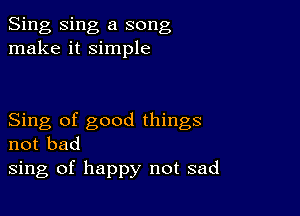 Sing Sing a song
make it simple

Sing of good things
not bad
sing of happy not sad