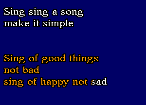 Sing Sing a song
make it simple

Sing of good things
not bad
sing of happy not sad