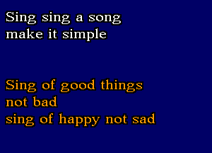 Sing Sing a song
make it simple

Sing of good things
not bad
sing of happy not sad