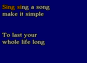 Sing Sing a song
make it simple

To last your
Whole life long