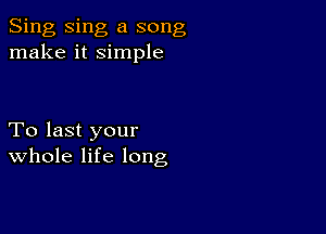 Sing Sing a song
make it simple

To last your
Whole life long